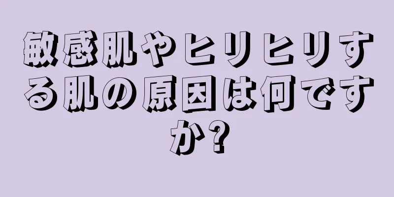 敏感肌やヒリヒリする肌の原因は何ですか?