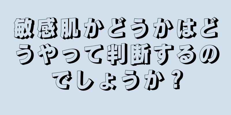 敏感肌かどうかはどうやって判断するのでしょうか？