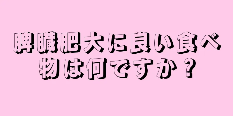 脾臓肥大に良い食べ物は何ですか？