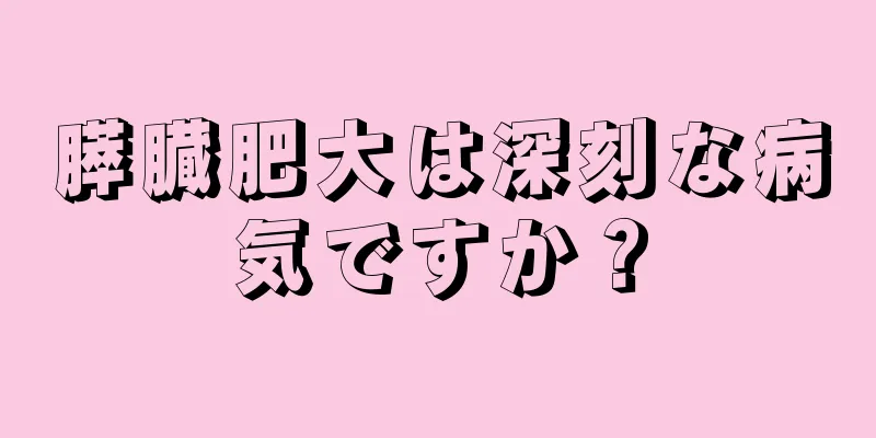 膵臓肥大は深刻な病気ですか？