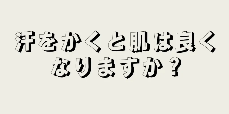 汗をかくと肌は良くなりますか？