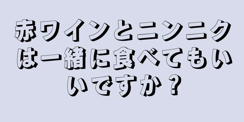 赤ワインとニンニクは一緒に食べてもいいですか？