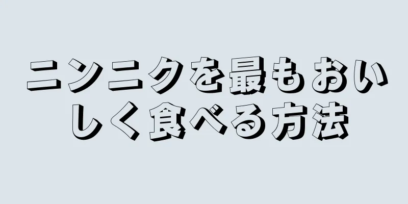 ニンニクを最もおいしく食べる方法