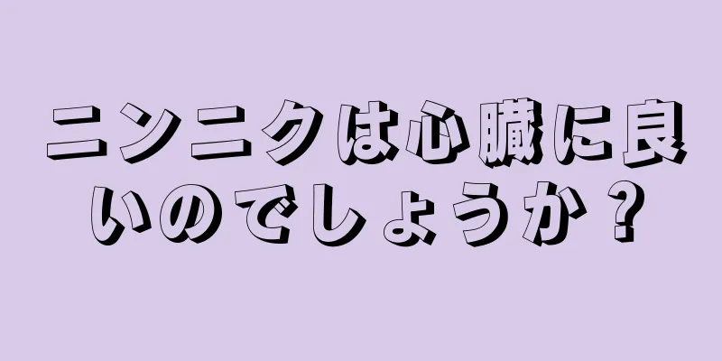 ニンニクは心臓に良いのでしょうか？