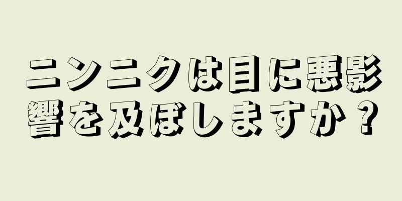 ニンニクは目に悪影響を及ぼしますか？