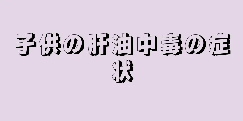 子供の肝油中毒の症状