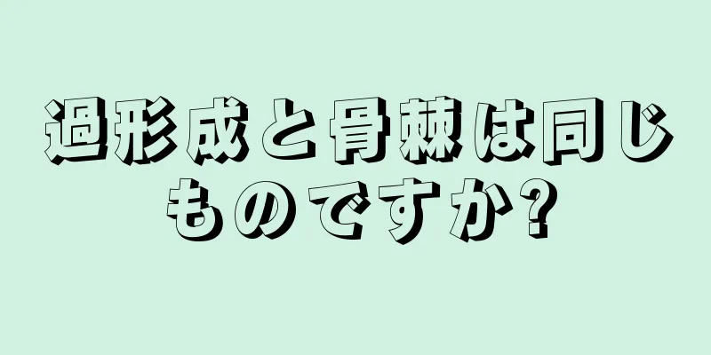 過形成と骨棘は同じものですか?