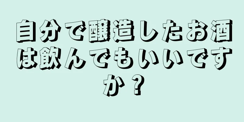 自分で醸造したお酒は飲んでもいいですか？