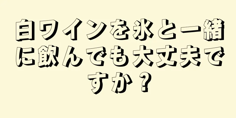 白ワインを氷と一緒に飲んでも大丈夫ですか？