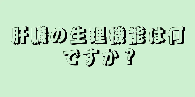 肝臓の生理機能は何ですか？