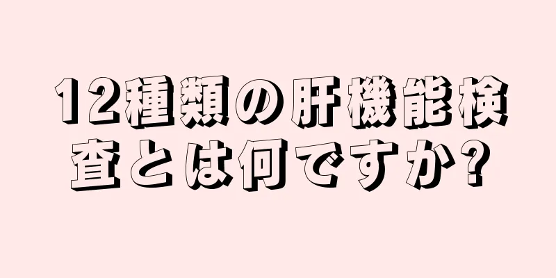 12種類の肝機能検査とは何ですか?