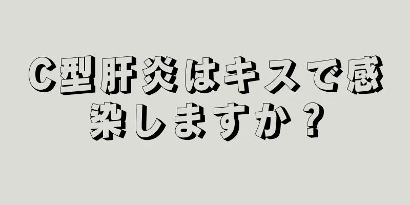 C型肝炎はキスで感染しますか？