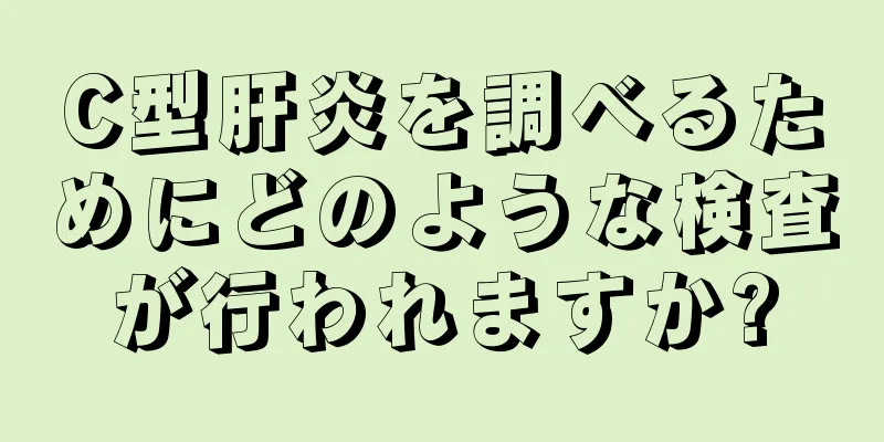 C型肝炎を調べるためにどのような検査が行われますか?