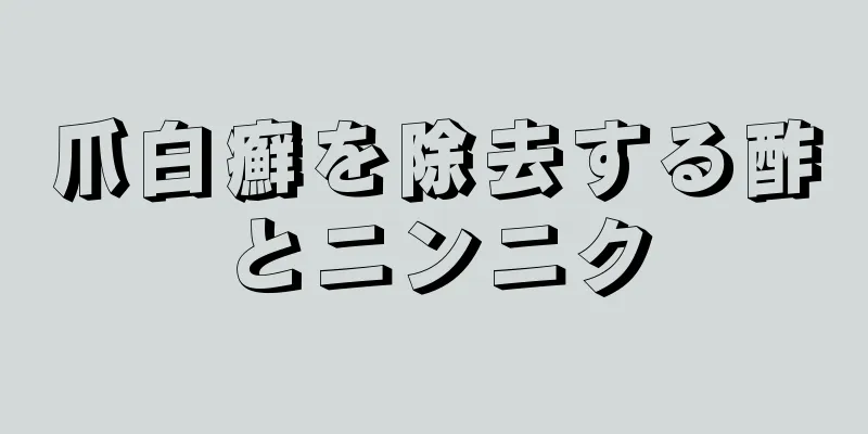 爪白癬を除去する酢とニンニク