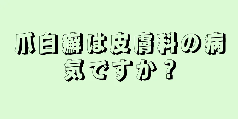 爪白癬は皮膚科の病気ですか？