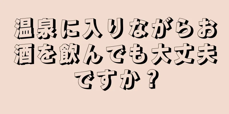 温泉に入りながらお酒を飲んでも大丈夫ですか？