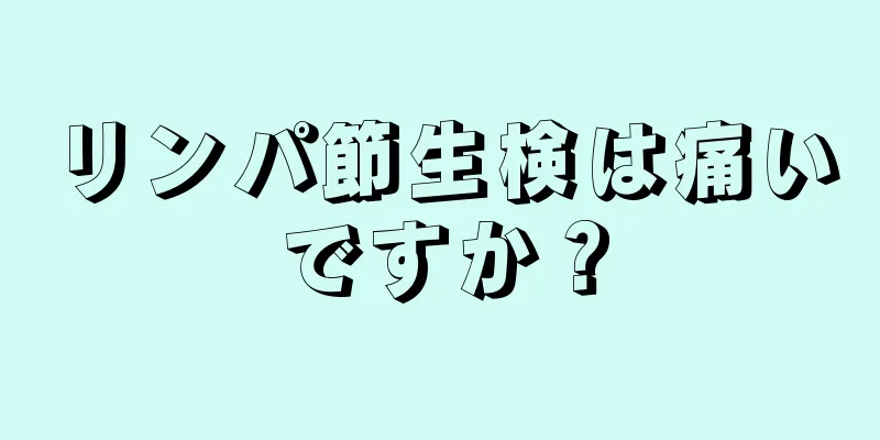 リンパ節生検は痛いですか？