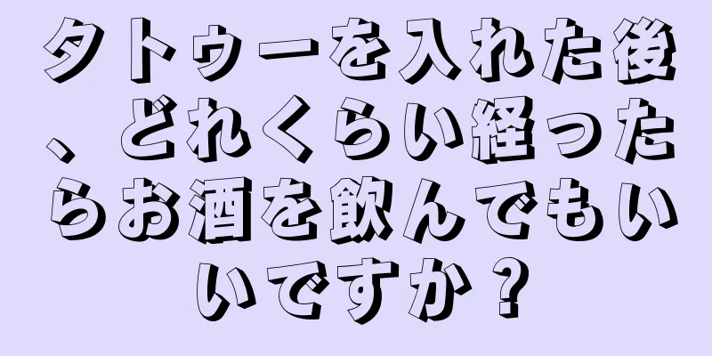 タトゥーを入れた後、どれくらい経ったらお酒を飲んでもいいですか？