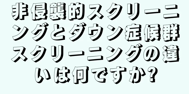 非侵襲的スクリーニングとダウン症候群スクリーニングの違いは何ですか?