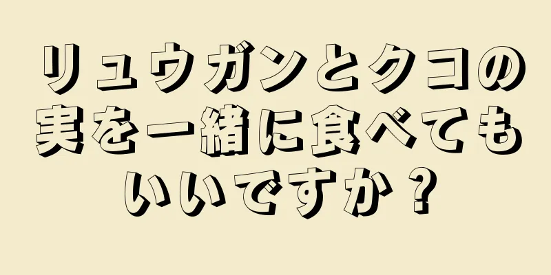 リュウガンとクコの実を一緒に食べてもいいですか？