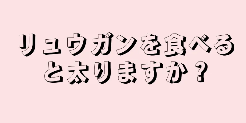 リュウガンを食べると太りますか？