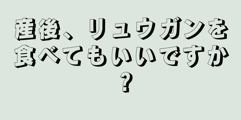 産後、リュウガンを食べてもいいですか？