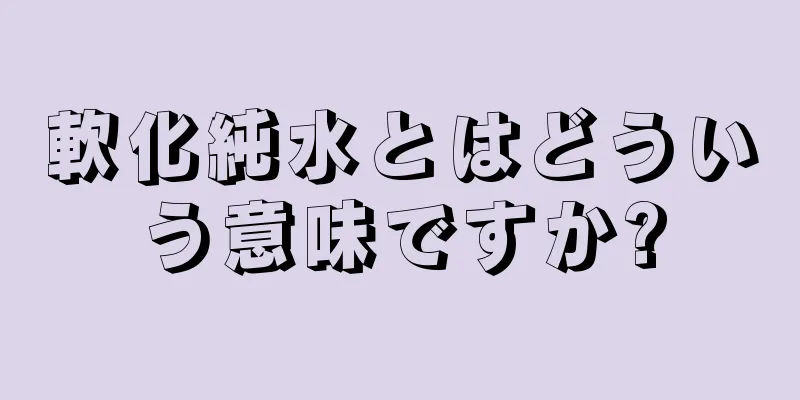 軟化純水とはどういう意味ですか?