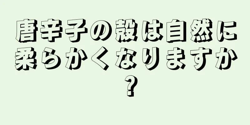 唐辛子の殻は自然に柔らかくなりますか？