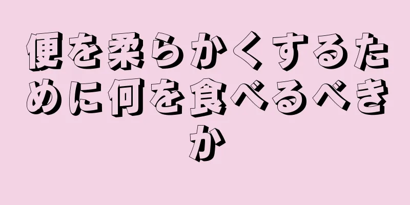 便を柔らかくするために何を食べるべきか