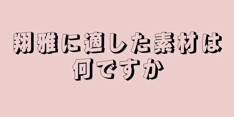 翔雅に適した素材は何ですか