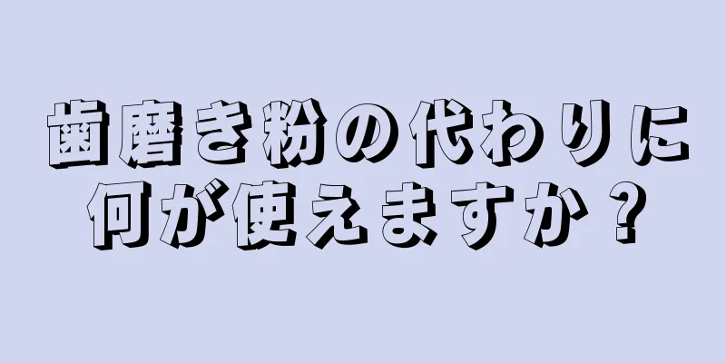 歯磨き粉の代わりに何が使えますか？