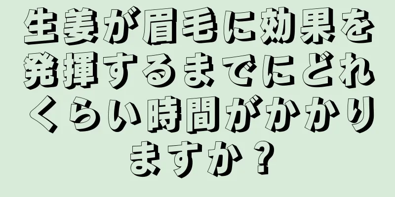 生姜が眉毛に効果を発揮するまでにどれくらい時間がかかりますか？