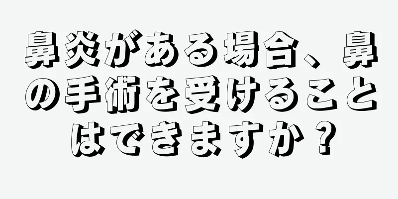 鼻炎がある場合、鼻の手術を受けることはできますか？