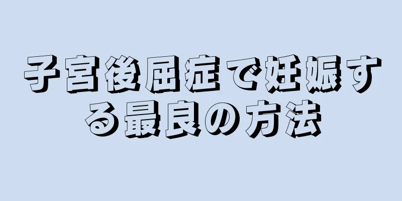 子宮後屈症で妊娠する最良の方法