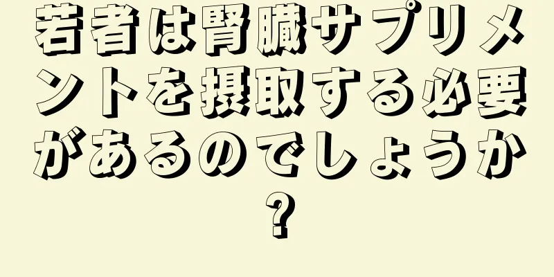 若者は腎臓サプリメントを摂取する必要があるのでしょうか?