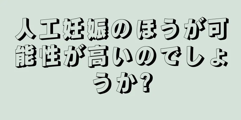 人工妊娠のほうが可能性が高いのでしょうか?