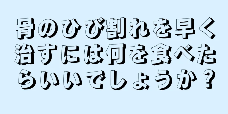 骨のひび割れを早く治すには何を食べたらいいでしょうか？