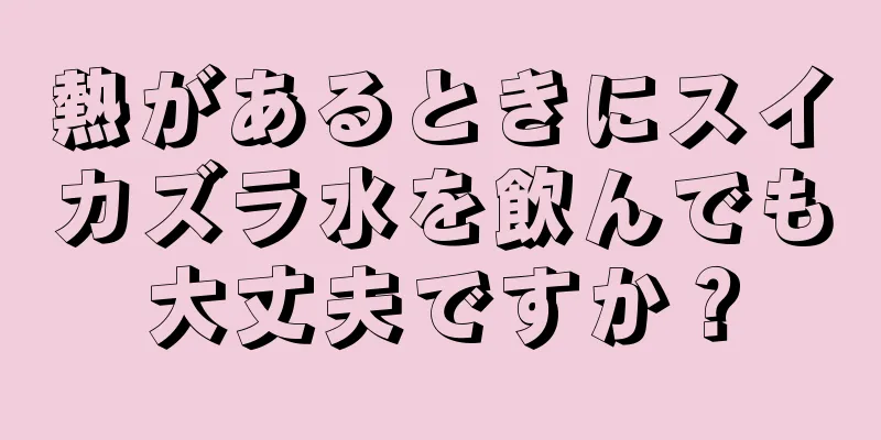 熱があるときにスイカズラ水を飲んでも大丈夫ですか？