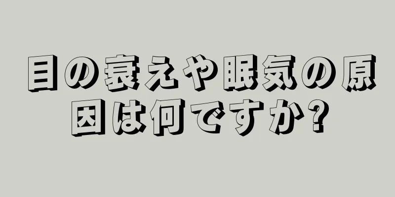 目の衰えや眠気の原因は何ですか?