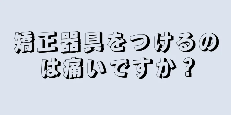 矯正器具をつけるのは痛いですか？