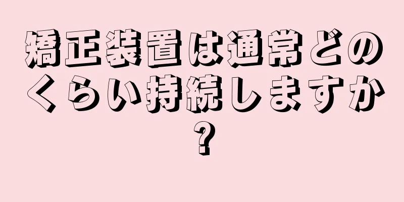 矯正装置は通常どのくらい持続しますか?