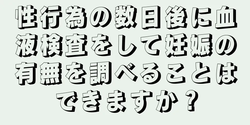 性行為の数日後に血液検査をして妊娠の有無を調べることはできますか？