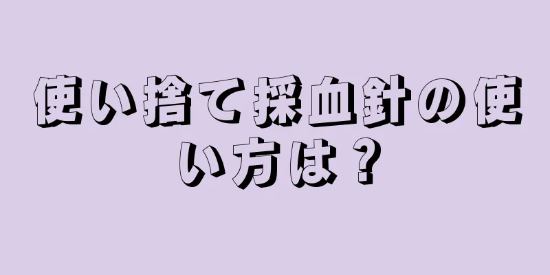 使い捨て採血針の使い方は？