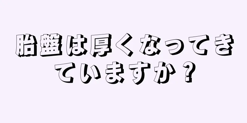 胎盤は厚くなってきていますか？