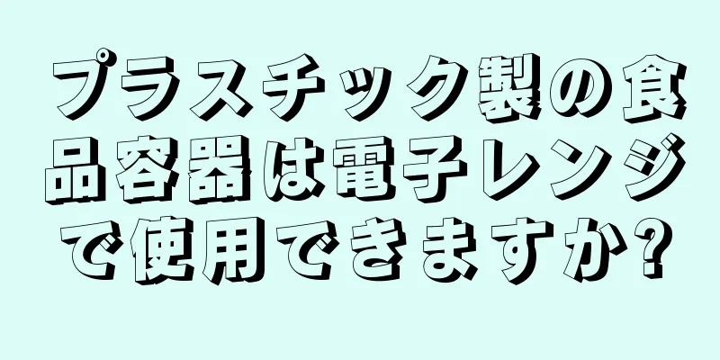 プラスチック製の食品容器は電子レンジで使用できますか?