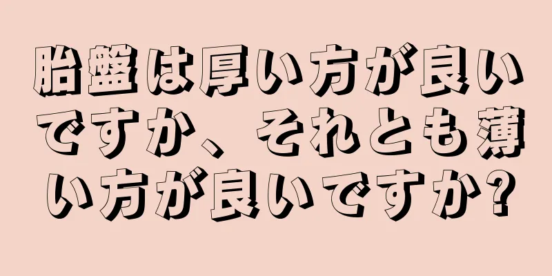 胎盤は厚い方が良いですか、それとも薄い方が良いですか?