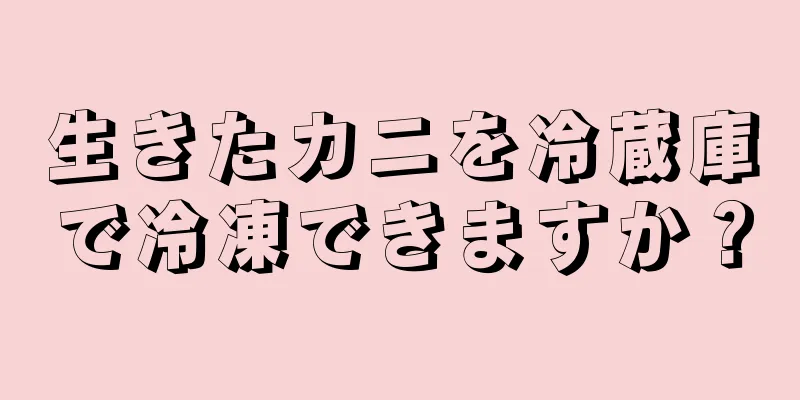 生きたカニを冷蔵庫で冷凍できますか？