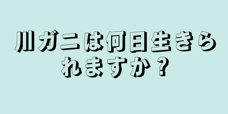 川ガニは何日生きられますか？