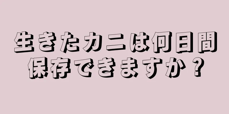 生きたカニは何日間保存できますか？