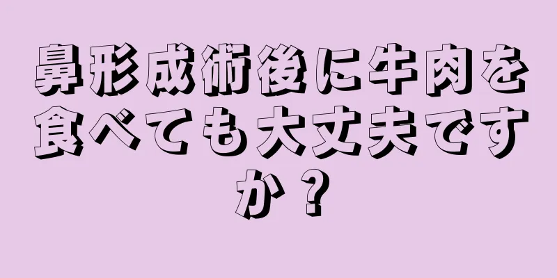 鼻形成術後に牛肉を食べても大丈夫ですか？